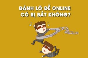 Đánh lô đề trực tuyến có bị bắt không là câu hỏi được đặt ra của nhiều lô thủ