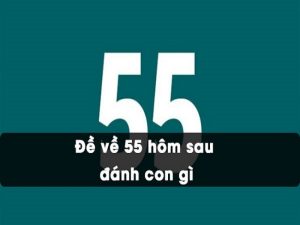 Bật mí lời giải đề về 55 hôm sau đánh con gì để ăn chắc